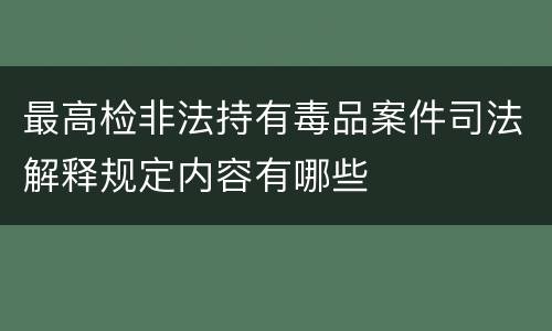 最高检非法持有毒品案件司法解释规定内容有哪些