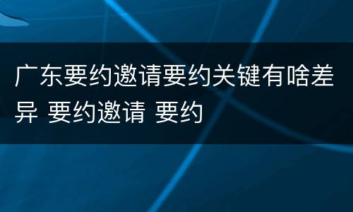 广东要约邀请要约关键有啥差异 要约邀请 要约