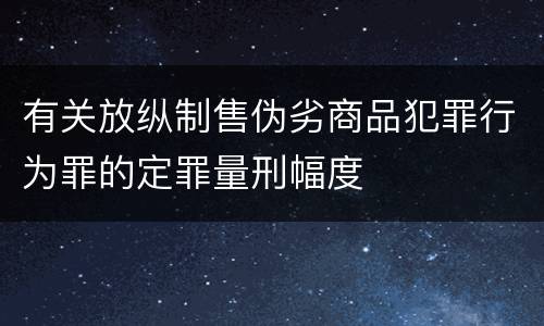有关放纵制售伪劣商品犯罪行为罪的定罪量刑幅度