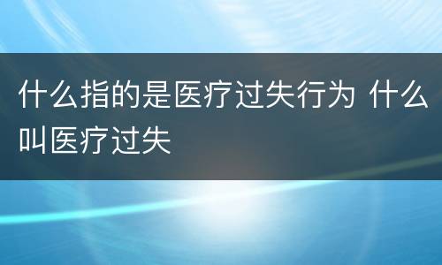 什么指的是医疗过失行为 什么叫医疗过失