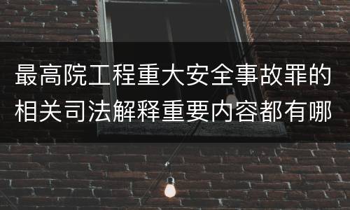 最高院工程重大安全事故罪的相关司法解释重要内容都有哪些