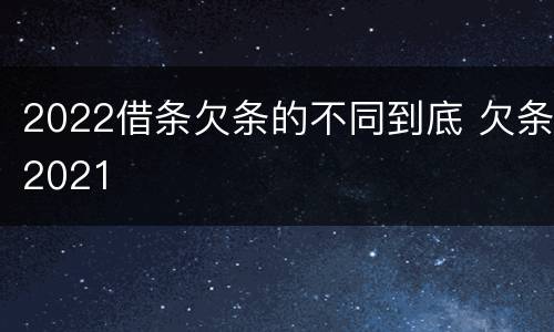 2022借条欠条的不同到底 欠条2021