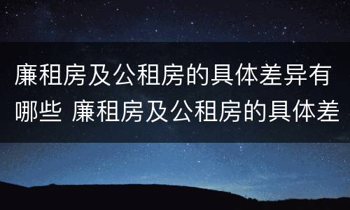 廉租房及公租房的具体差异有哪些 廉租房及公租房的具体差异有哪些内容
