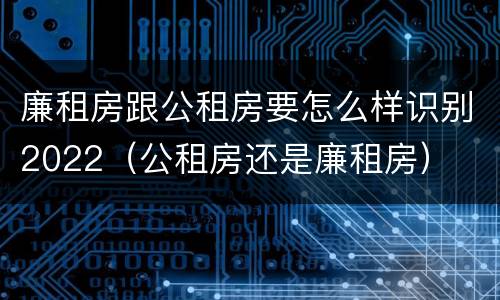 廉租房跟公租房要怎么样识别2022（公租房还是廉租房）