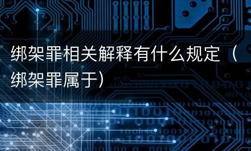 绑架罪相关解释有什么规定（绑架罪属于）