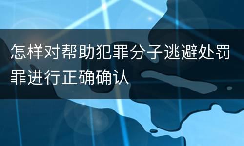 怎样对帮助犯罪分子逃避处罚罪进行正确确认