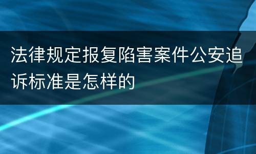 法律规定报复陷害案件公安追诉标准是怎样的