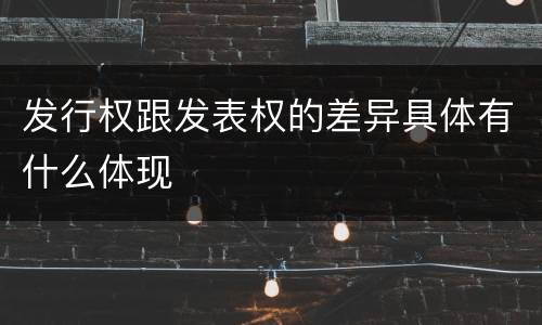 发行权跟发表权的差异具体有什么体现