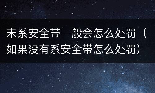 未系安全带一般会怎么处罚（如果没有系安全带怎么处罚）