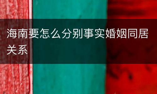 海南要怎么分别事实婚姻同居关系