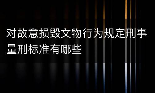 对故意损毁文物行为规定刑事量刑标准有哪些