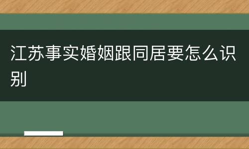 江苏事实婚姻跟同居要怎么识别