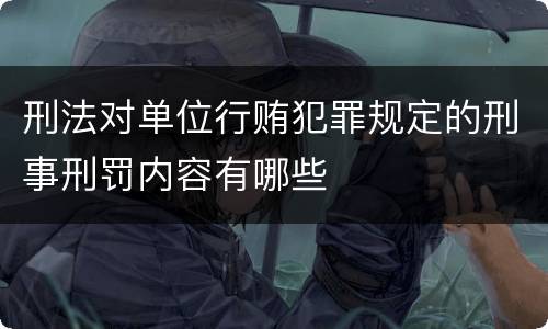 刑法对单位行贿犯罪规定的刑事刑罚内容有哪些