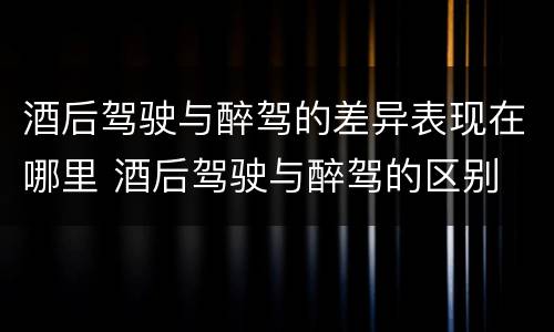 酒后驾驶与醉驾的差异表现在哪里 酒后驾驶与醉驾的区别