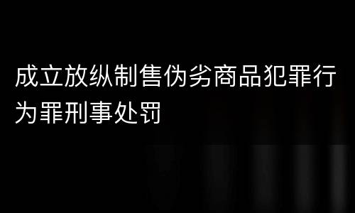 成立放纵制售伪劣商品犯罪行为罪刑事处罚