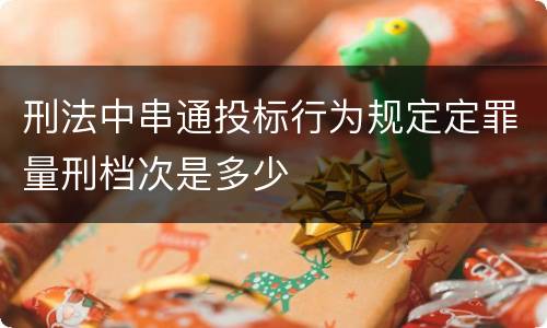 刑法中串通投标行为规定定罪量刑档次是多少