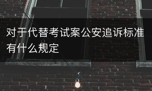 对于代替考试案公安追诉标准有什么规定