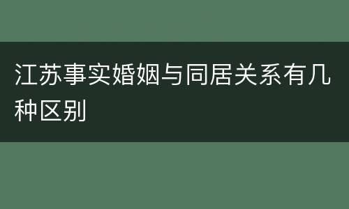 江苏事实婚姻与同居关系有几种区别
