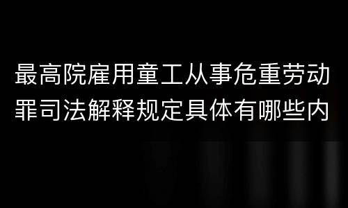 最高院雇用童工从事危重劳动罪司法解释规定具体有哪些内容