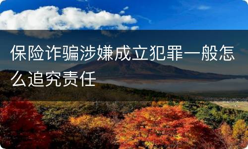保险诈骗涉嫌成立犯罪一般怎么追究责任