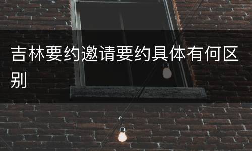 吉林要约邀请要约具体有何区别