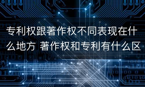 专利权跟著作权不同表现在什么地方 著作权和专利有什么区别