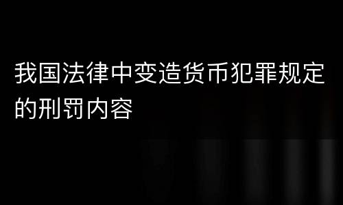 我国法律中变造货币犯罪规定的刑罚内容