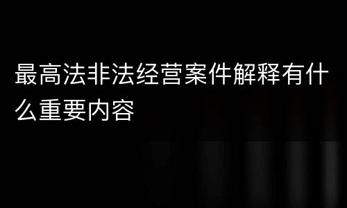 最高法非法经营案件解释有什么重要内容