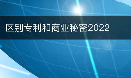 区别专利和商业秘密2022