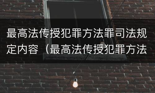 最高法传授犯罪方法罪司法规定内容（最高法传授犯罪方法罪司法规定内容是）