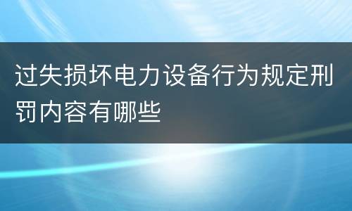 过失损坏电力设备行为规定刑罚内容有哪些