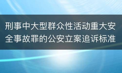 刑事中大型群众性活动重大安全事故罪的公安立案追诉标准是怎样规定