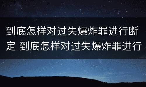 到底怎样对过失爆炸罪进行断定 到底怎样对过失爆炸罪进行断定