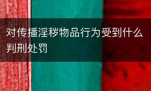 对传播淫秽物品行为受到什么判刑处罚