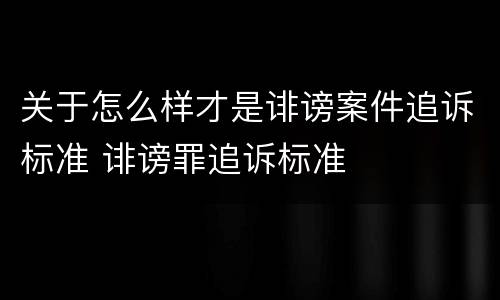 关于怎么样才是诽谤案件追诉标准 诽谤罪追诉标准