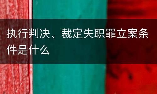 执行判决、裁定失职罪立案条件是什么