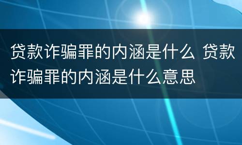 贷款诈骗罪的内涵是什么 贷款诈骗罪的内涵是什么意思