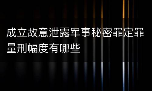成立故意泄露军事秘密罪定罪量刑幅度有哪些
