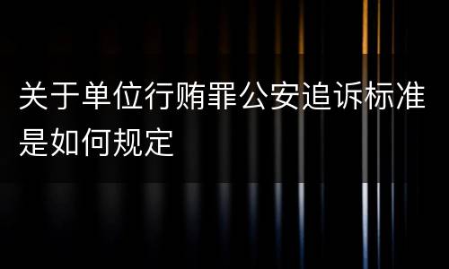 关于单位行贿罪公安追诉标准是如何规定