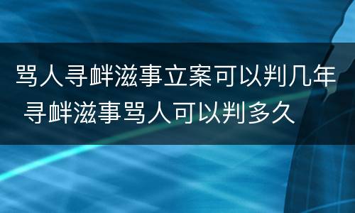 骂人寻衅滋事立案可以判几年 寻衅滋事骂人可以判多久