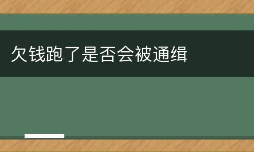 欠钱跑了是否会被通缉
