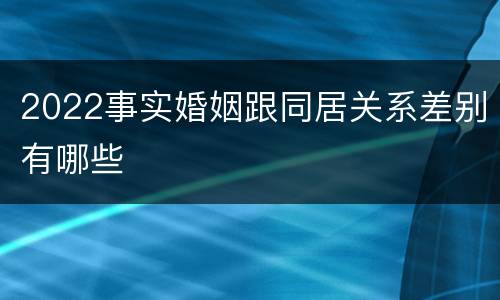 2022事实婚姻跟同居关系差别有哪些