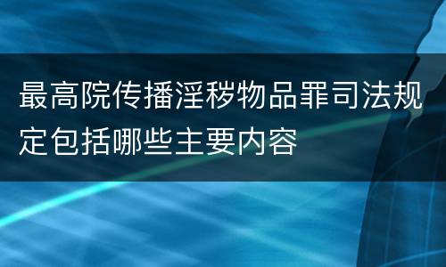 最高院传播淫秽物品罪司法规定包括哪些主要内容