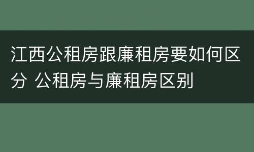 江西公租房跟廉租房要如何区分 公租房与廉租房区别