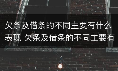 欠条及借条的不同主要有什么表现 欠条及借条的不同主要有什么表现和作用