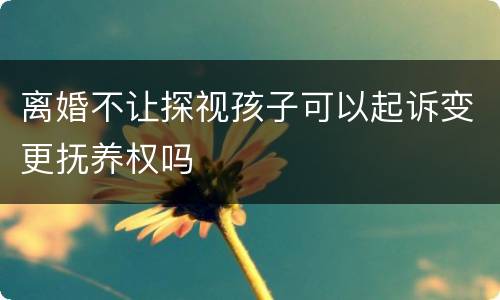 离婚不让探视孩子可以起诉变更抚养权吗