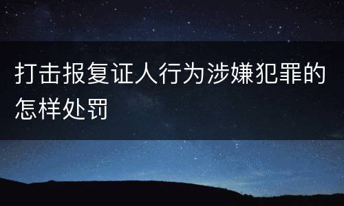 打击报复证人行为涉嫌犯罪的怎样处罚