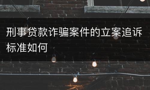 刑事贷款诈骗案件的立案追诉标准如何