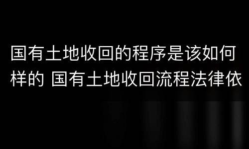 国有土地收回的程序是该如何样的 国有土地收回流程法律依据