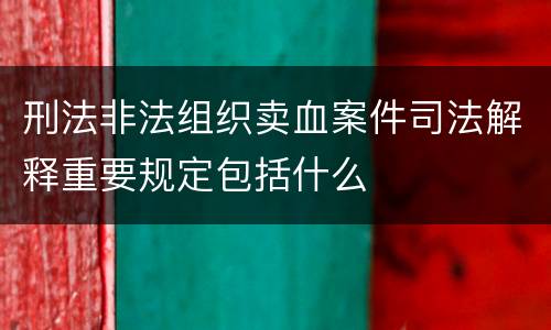 刑法非法组织卖血案件司法解释重要规定包括什么